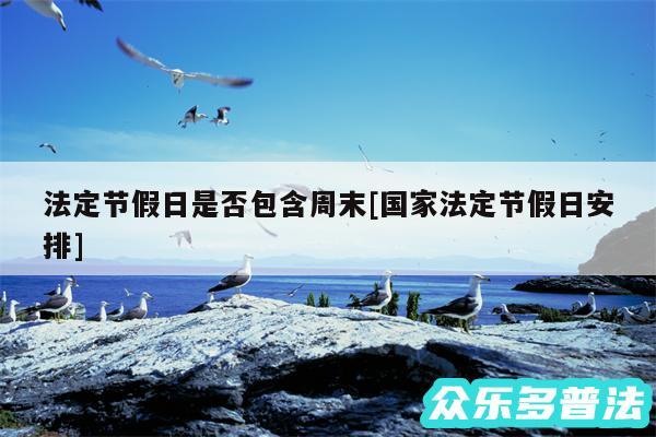 法定节假日是否包含周末及国家法定节假日安排