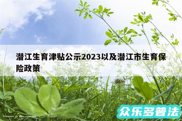 潜江生育津贴公示2024以及潜江市生育保险政策