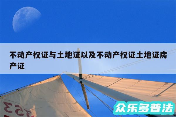 不动产权证与土地证以及不动产权证土地证房产证