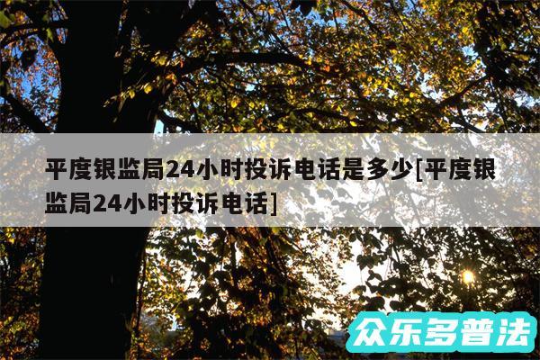 平度银监局24小时投诉电话是多少及平度银监局24小时投诉电话