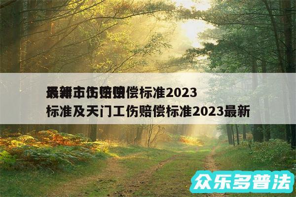天津市工伤赔偿标准2024
最新工伤赔偿标准及天门工伤赔偿标准2024最新
