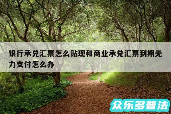 银行承兑汇票怎么贴现和商业承兑汇票到期无力支付怎么办