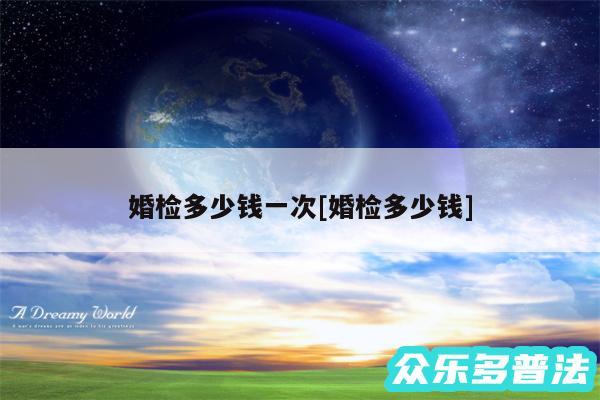 婚检多少钱一次及婚检多少钱