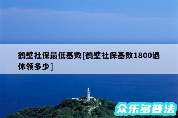 鹤壁社保最低基数及鹤壁社保基数1800退休领多少