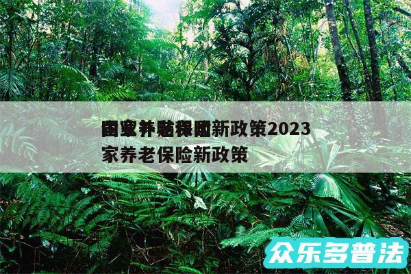 国家养老保险新政策2024
企业补贴和国家养老保险新政策