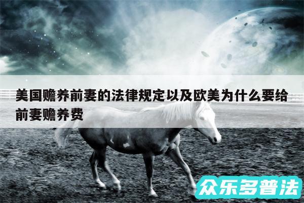 美国赡养前妻的法律规定以及欧美为什么要给前妻赡养费