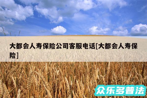 大都会人寿保险公司客服电话及大都会人寿保险