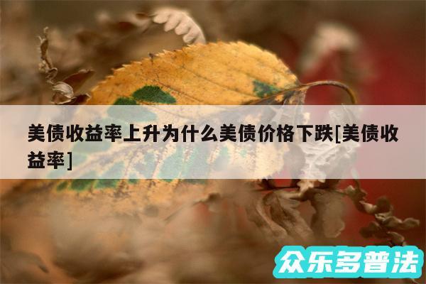 美债收益率上升为什么美债价格下跌及美债收益率