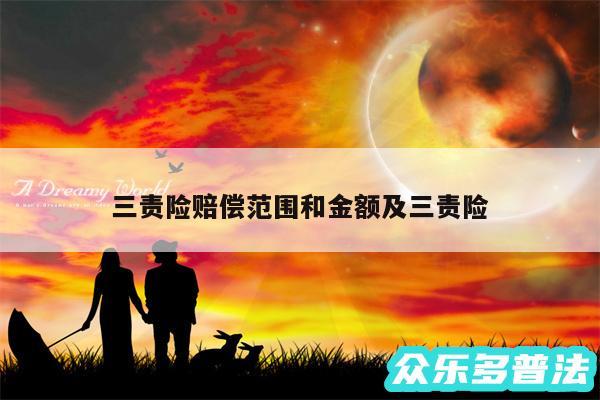 三责险赔偿范围和金额及三责险