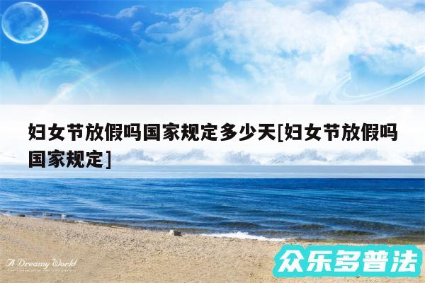 妇女节放假吗国家规定多少天及妇女节放假吗国家规定