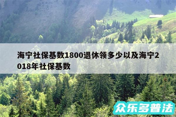 海宁社保基数1800退休领多少以及海宁2018年社保基数