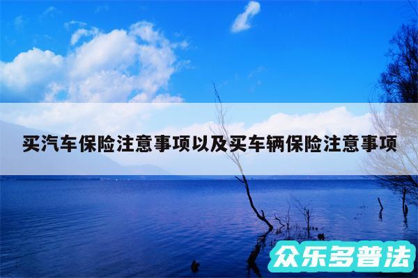 买汽车保险注意事项以及买车辆保险注意事项