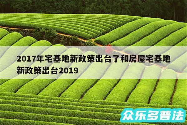 2017年宅基地新政策出台了和房屋宅基地新政策出台2019