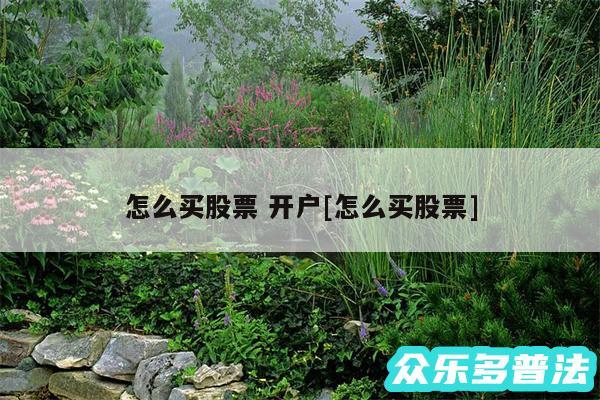 怎么买股票 开户及怎么买股票