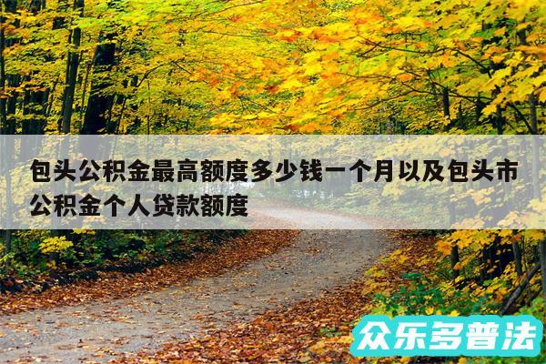 包头公积金最高额度多少钱一个月以及包头市公积金个人贷款额度