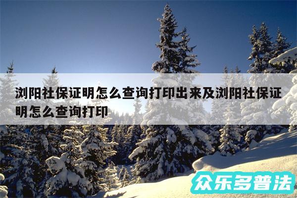 浏阳社保证明怎么查询打印出来及浏阳社保证明怎么查询打印