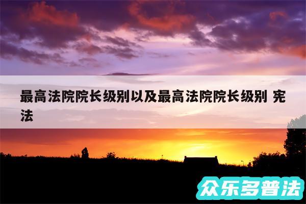 最高法院院长级别以及最高法院院长级别 宪法