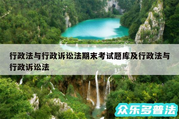 行政法与行政诉讼法期末考试题库及行政法与行政诉讼法