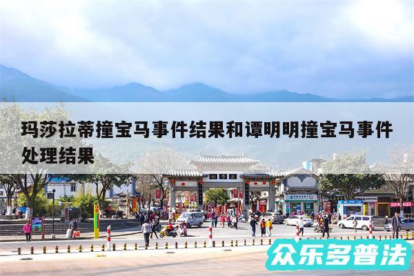 玛莎拉蒂撞宝马事件结果和谭明明撞宝马事件处理结果