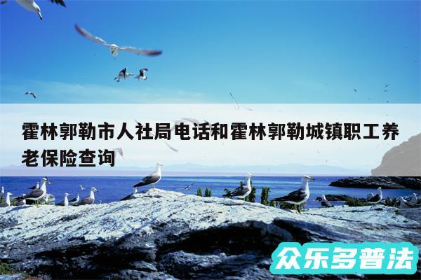 霍林郭勒市人社局电话和霍林郭勒城镇职工养老保险查询
