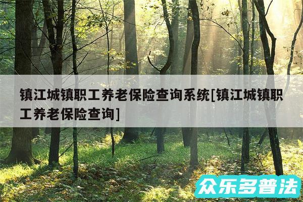 镇江城镇职工养老保险查询系统及镇江城镇职工养老保险查询