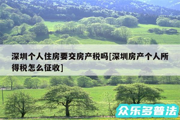 深圳个人住房要交房产税吗及深圳房产个人所得税怎么征收