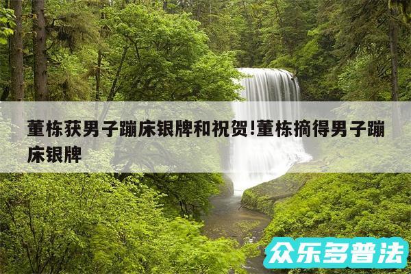董栋获男子蹦床银牌和祝贺!董栋摘得男子蹦床银牌