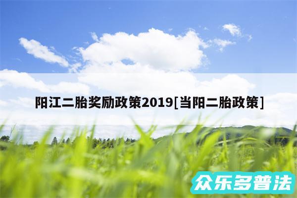 阳江二胎奖励政策2019及当阳二胎政策