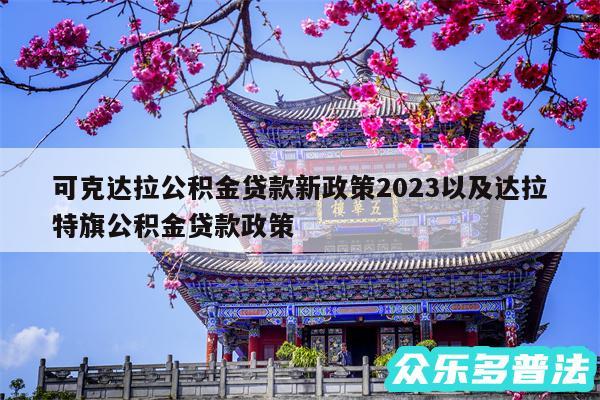 可克达拉公积金贷款新政策2024以及达拉特旗公积金贷款政策