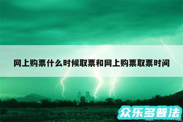 网上购票什么时候取票和网上购票取票时间