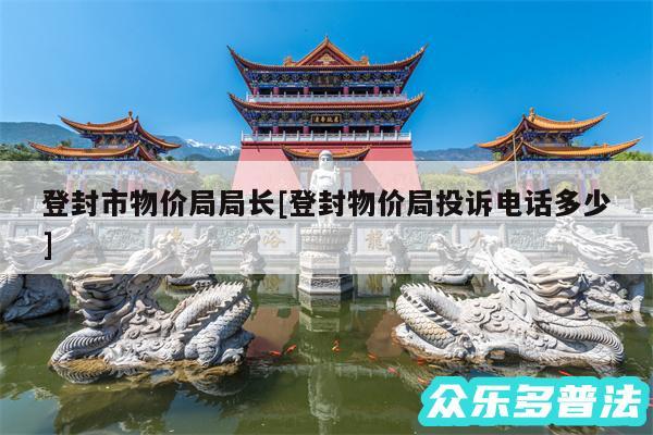 登封市物价局局长及登封物价局投诉电话多少