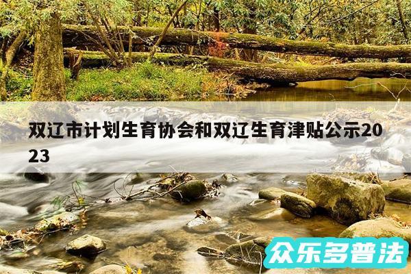 双辽市计划生育协会和双辽生育津贴公示2024