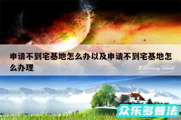 申请不到宅基地怎么办以及申请不到宅基地怎么办理