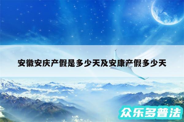安徽安庆产假是多少天及安康产假多少天
