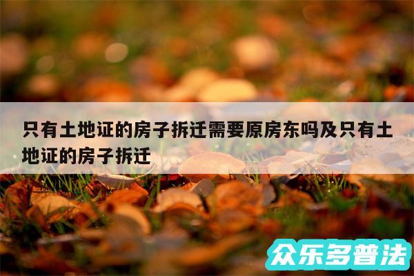 只有土地证的房子拆迁需要原房东吗及只有土地证的房子拆迁