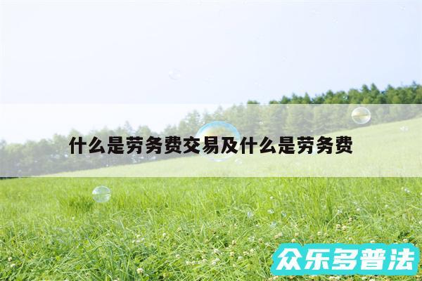 什么是劳务费交易及什么是劳务费