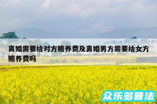 离婚需要给对方赡养费及离婚男方需要给女方赡养费吗