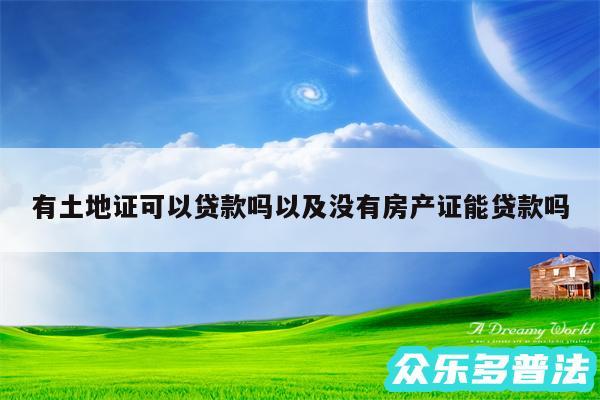 有土地证可以贷款吗以及没有房产证能贷款吗