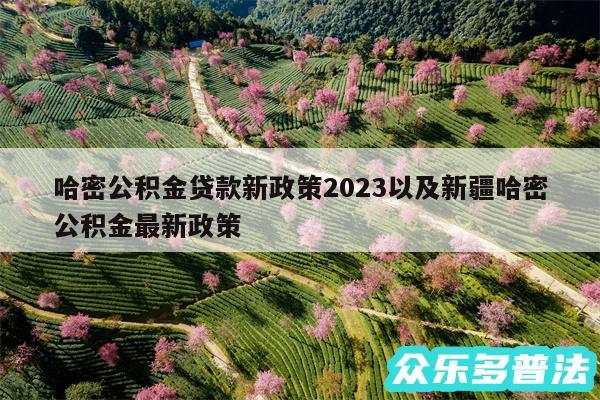 哈密公积金贷款新政策2024以及新疆哈密公积金最新政策