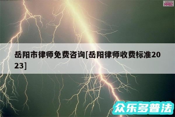岳阳市律师免费咨询及岳阳律师收费标准2024