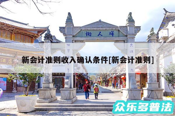 新会计准则收入确认条件及新会计准则