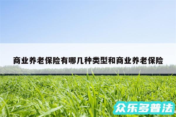 商业养老保险有哪几种类型和商业养老保险