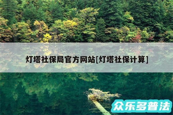 灯塔社保局官方网站及灯塔社保计算