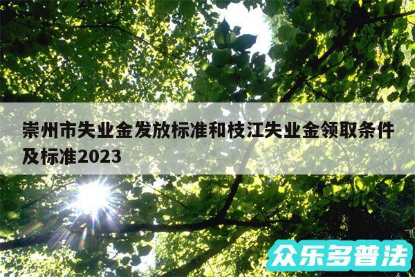 崇州市失业金发放标准和枝江失业金领取条件及标准2024