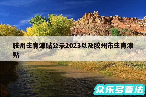 胶州生育津贴公示2024以及胶州市生育津贴