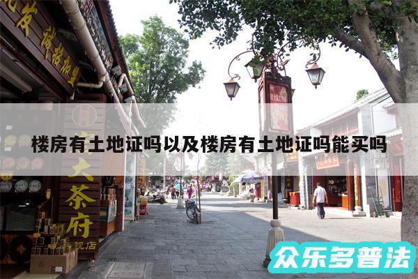 楼房有土地证吗以及楼房有土地证吗能买吗