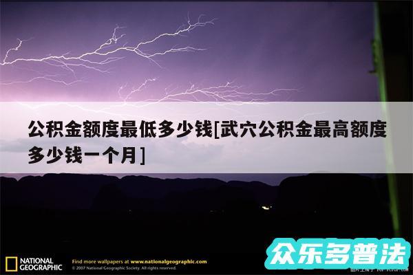 公积金额度最低多少钱及武穴公积金最高额度多少钱一个月