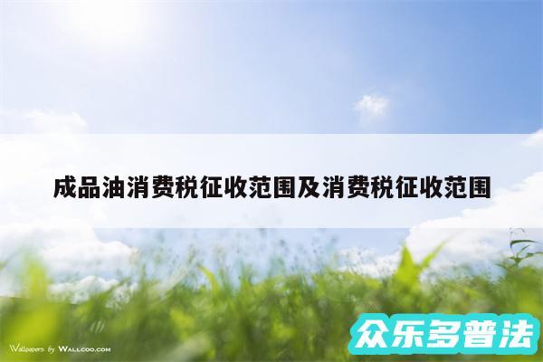 成品油消费税征收范围及消费税征收范围