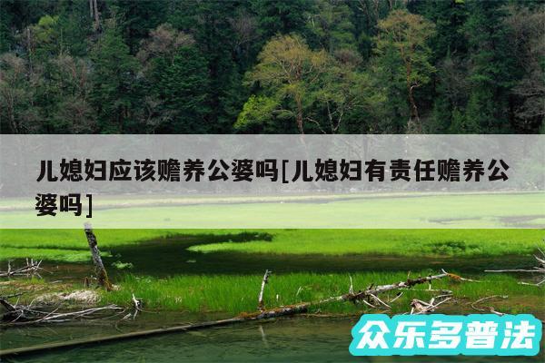 儿媳妇应该赡养公婆吗及儿媳妇有责任赡养公婆吗