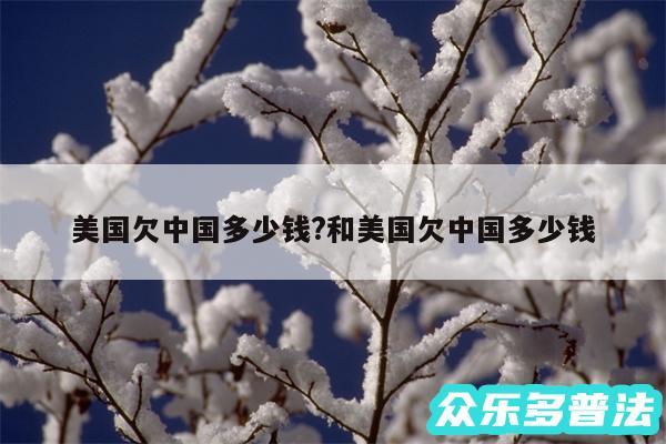 美国欠中国多少钱?和美国欠中国多少钱